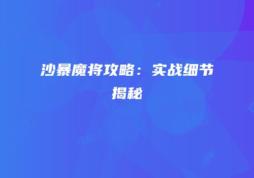沙暴魔将攻略：实战细节揭秘