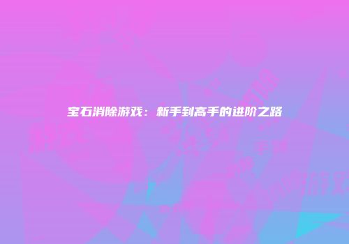 宝石消除游戏：新手到高手的进阶之路