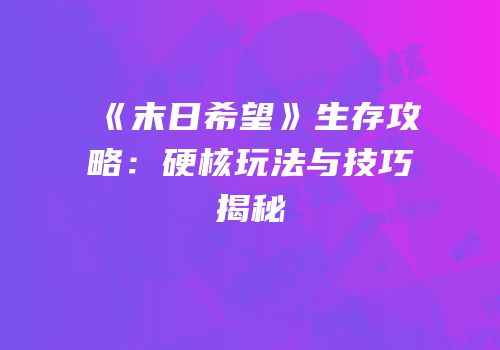 《末日希望》生存攻略：硬核玩法与技巧揭秘