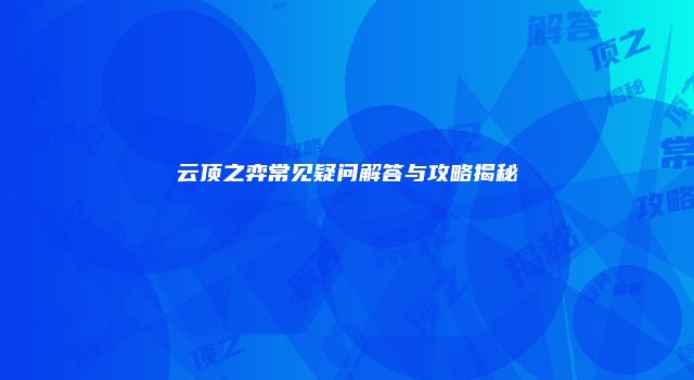 云顶之弈常见疑问解答与攻略揭秘