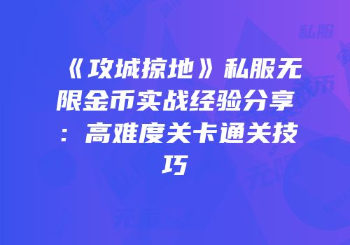 《攻城掠地》私服无限金币实战经验分享：高难度关卡通关技巧