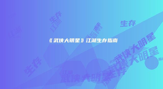 《武侠大明星》江湖生存指南