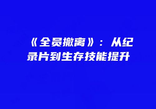 《全员撤离》：从纪录片到生存技能提升