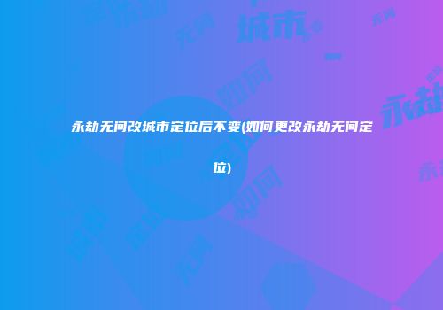 永劫无间改城市定位后不变(如何更改永劫无间定位)
