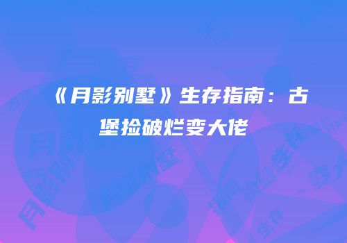 《月影别墅》生存指南：古堡捡破烂变大佬
