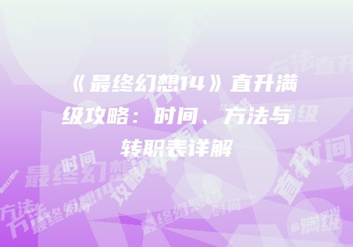 《最终幻想14》直升满级攻略：时间、方法与转职表详解