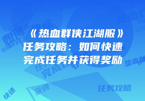 《热血群侠江湖服》任务攻略：如何快速完成任务并获得奖励