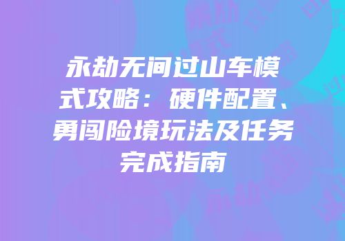 永劫无间过山车模式攻略：硬件配置、勇闯险境玩法及任务完成指南