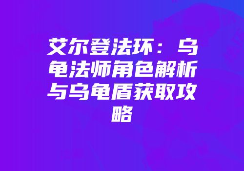 艾尔登法环：乌龟法师角色解析与乌龟盾获取攻略