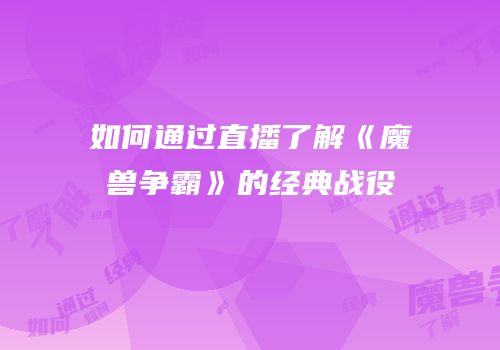 如何通过直播了解《魔兽争霸》的经典战役