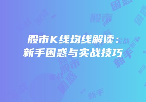 股市K线均线解读：新手困惑与实战技巧