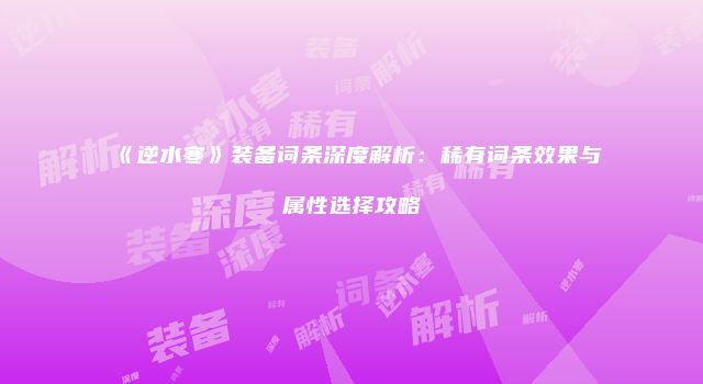 《逆水寒》装备词条深度解析：稀有词条效果与属性选择攻略