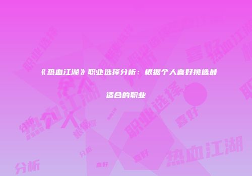 《热血江湖》职业选择分析：根据个人喜好挑选最适合的职业