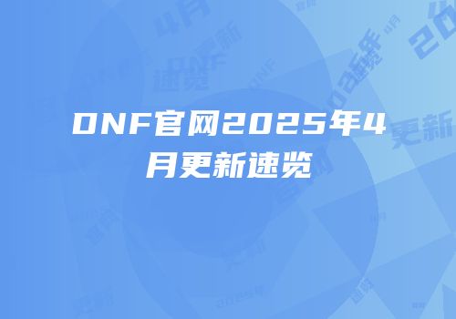 DNF官网2025年4月更新速览