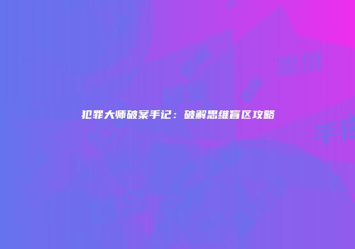 犯罪大师破案手记：破解思维盲区攻略