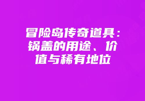 冒险岛传奇道具：锅盖的用途、价值与稀有地位