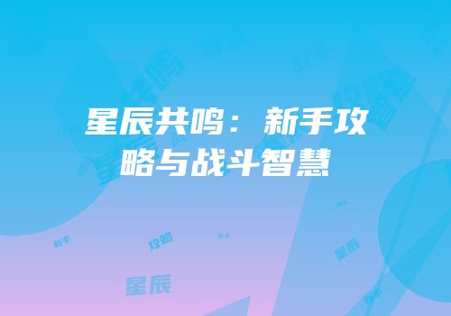 星辰共鸣：新手攻略与战斗智慧
