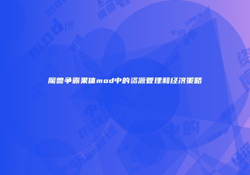 魔兽争霸果体mod中的资源管理和经济策略