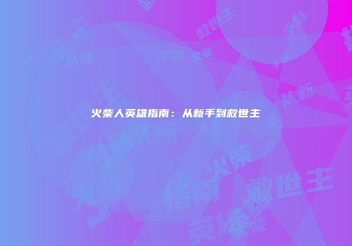 火柴人英雄指南：从新手到救世主