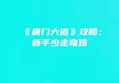 《唐门六道》攻略：新手少走弯路