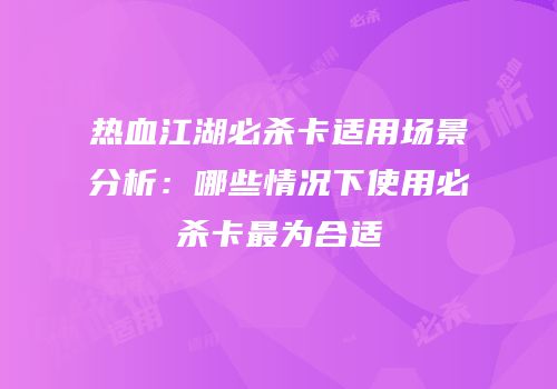 热血江湖必杀卡适用场景分析：哪些情况下使用必杀卡最为合适