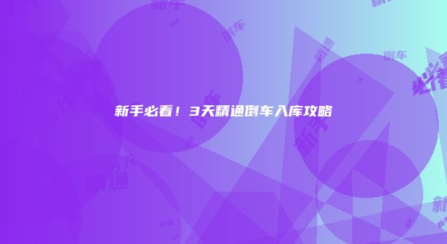 新手必看!3天精通倒车入库攻略