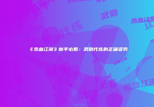 《热血江湖》新手必看：武勋代练的正确姿势