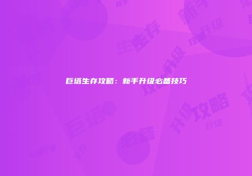巨塔生存攻略：新手升级必备技巧
