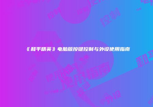 《和平精英》电脑版按键控制与外设使用指南