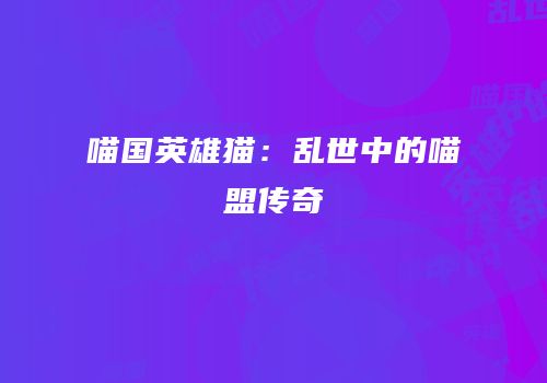 喵国英雄猫：乱世中的喵盟传奇