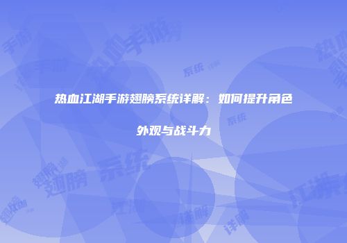 热血江湖手游翅膀系统详解：如何提升角色外观与战斗力