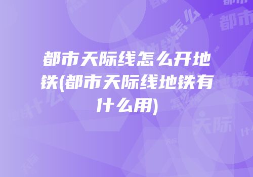 都市天际线怎么开地铁(都市天际线地铁有什么用)