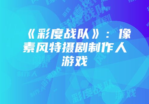 《彩度战队》：像素风特摄剧制作人游戏