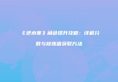 《逆水寒》角色提升攻略：详解分数与修炼值获取方法
