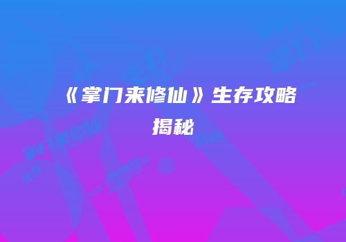 《掌门来修仙》生存攻略揭秘