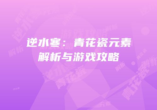 逆水寒：青花瓷元素解析与游戏攻略