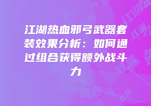 江湖热血邪弓武器套装效果分析：如何通过组合获得额外战斗力