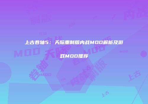 上古卷轴5：天际重制版内战MOD解析及游戏MOD推荐