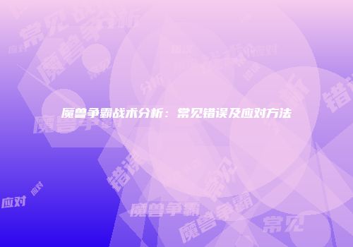 魔兽争霸战术分析：常见错误及应对方法