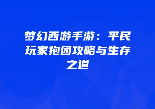 梦幻西游手游：平民玩家抱团攻略与生存之道