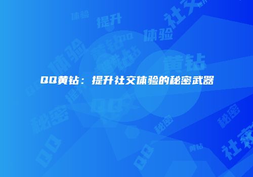 QQ黄钻：提升社交体验的秘密武器