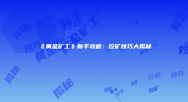 《黄金矿工》新手攻略：挖矿技巧大揭秘