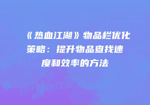 《热血江湖》物品栏优化策略：提升物品查找速度和效率的方法
