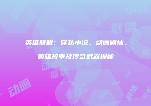 英雄联盟：穿越小说、动画剧情、英雄故事及传奇武器探秘