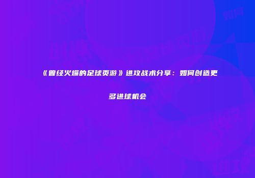 《曾经火爆的足球页游》进攻战术分享:如何创造更多进球机会