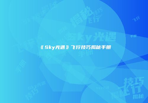 《Sky光遇》飞行技巧揭秘手册