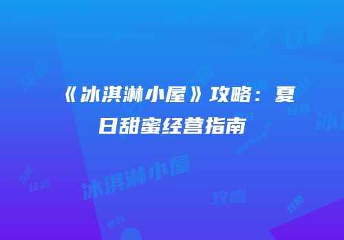 《冰淇淋小屋》攻略：夏日甜蜜经营指南