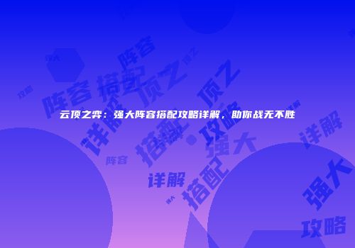 云顶之弈：强大阵容搭配攻略详解，助你战无不胜