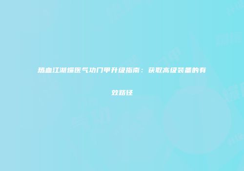 热血江湖爆医气功门甲升级指南：获取高级装备的有效路径