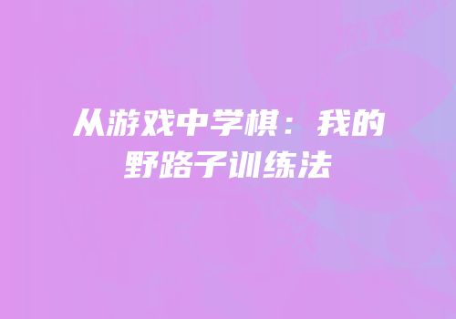 从游戏中学棋：我的野路子训练法